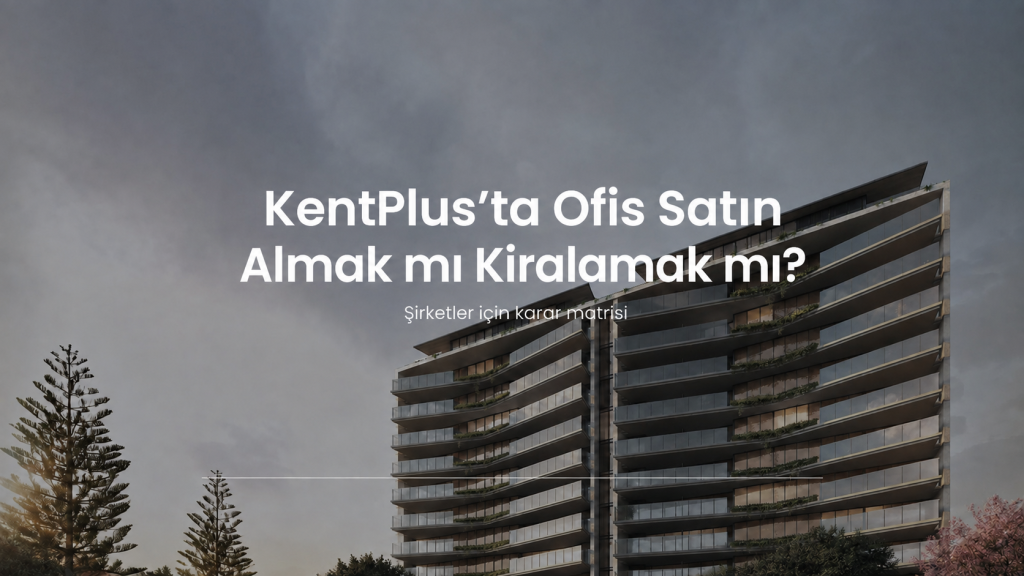 KentPlus ofis satın almak mı kiralamak mı şirket karar matrisi