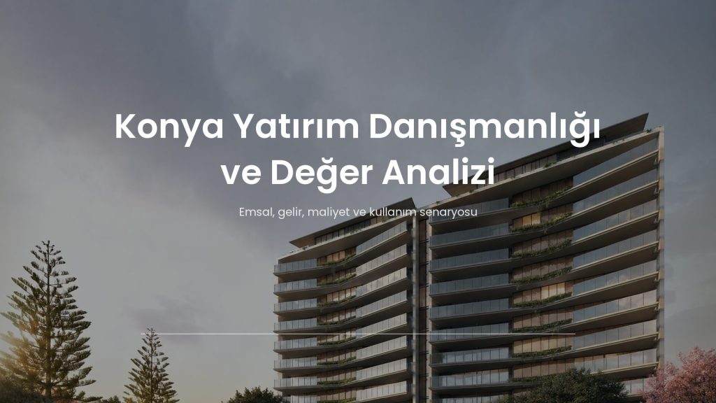 Konya yatırım danışmanlığında gayrimenkul değer analizi dosyası
