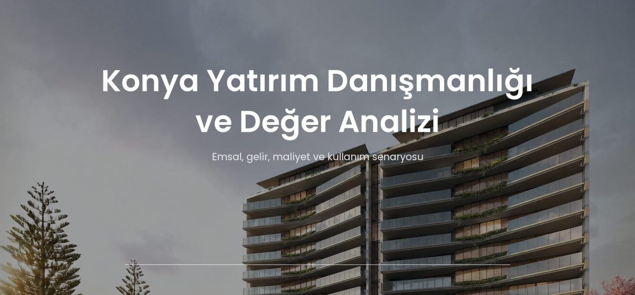 Konya yatırım danışmanlığında gayrimenkul değer analizi dosyası