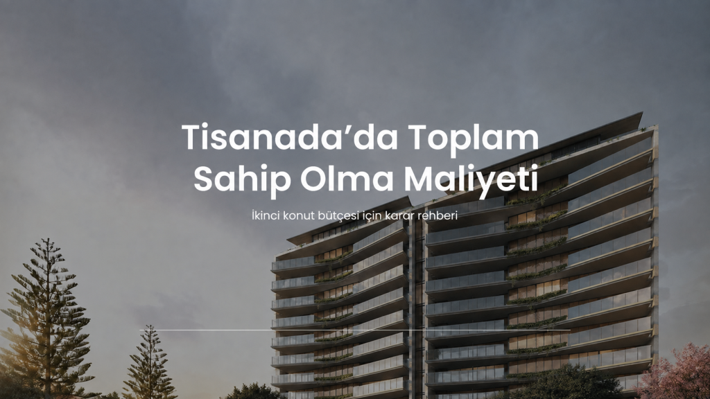 Tisanada toplam sahip olma maliyeti ve ikinci konut bütçesi rehberi
