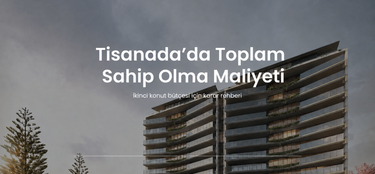 Tisanada toplam sahip olma maliyeti ve ikinci konut bütçesi rehberi
