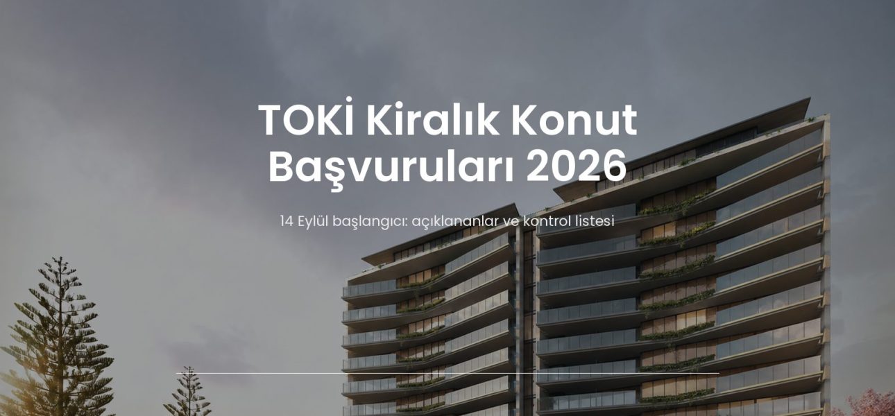 TOKİ kiralık konut başvuruları için 14 Eylül 2026 tarihli kontrol rehberi